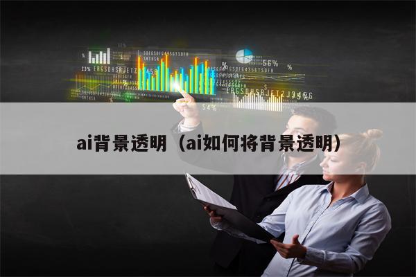 ai背景透明(ai如何将背景透明)