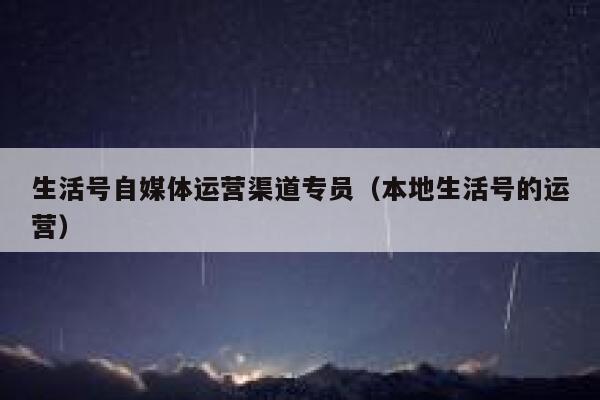 生活号自媒体运营渠道专员（本地生活号的运营）