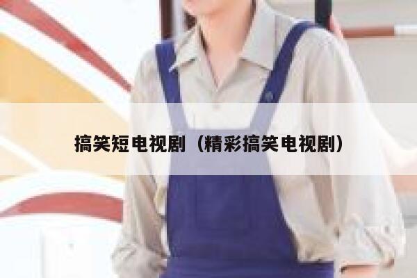 搞笑短电视剧（精彩搞笑电视剧）