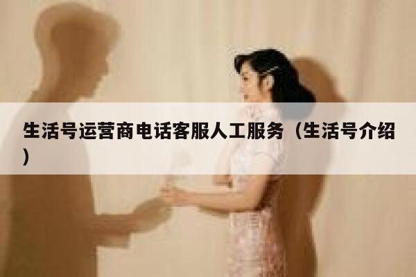 生活号运营商电话客服人工服务（生活号介绍）