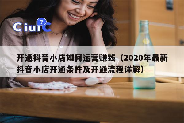 开通抖音小店如何运营赚钱（2020年最新抖音小店开通条件及开通流程详解）