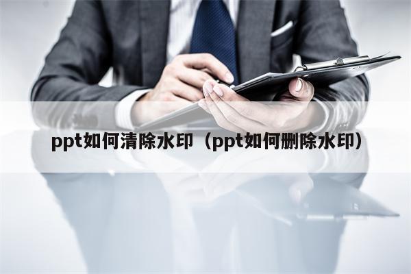 ppt如何清除水印（ppt如何删除水印）
