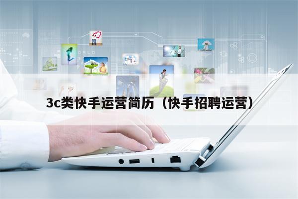 3c类快手运营简历（快手招聘运营）