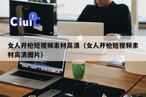 女人开枪短视频素材高清（女人开枪短视频素材高清图片）