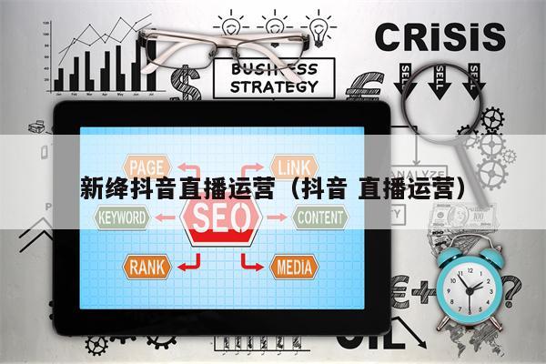 新绛抖音直播运营（抖音 直播运营）