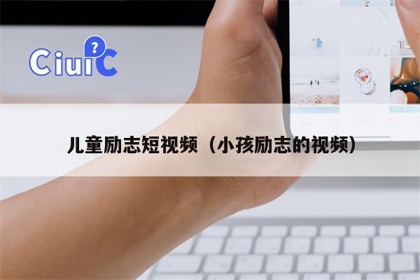 儿童励志短视频（小孩励志的视频）