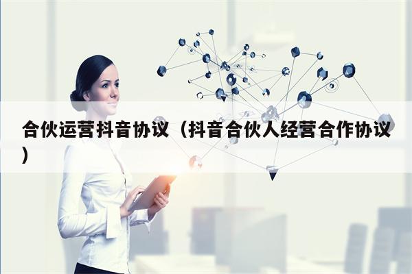 合伙运营抖音协议（抖音合伙人经营合作协议）