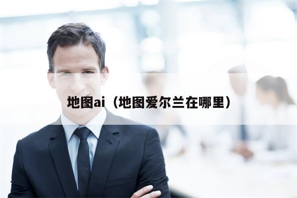 地图ai（地图爱尔兰在哪里）