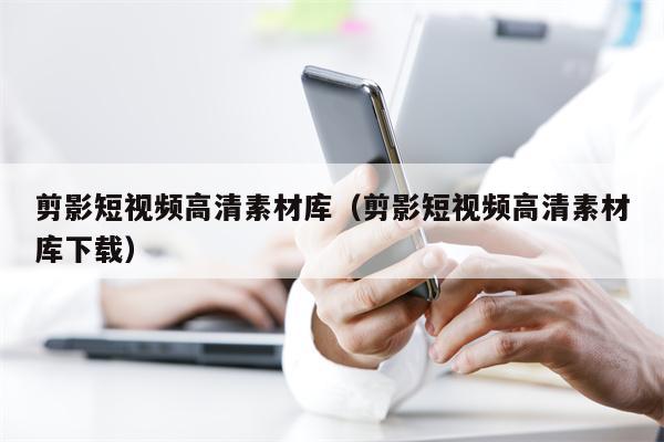 剪影短视频高清素材库（剪影短视频高清素材库下载）