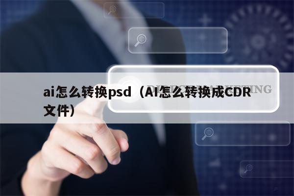 ai怎么转换psd（AI怎么转换成CDR文件）