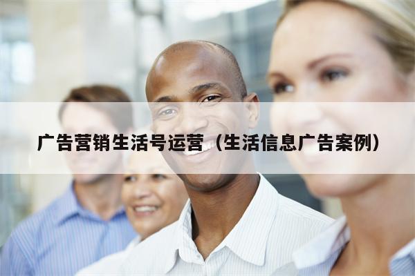 广告营销生活号运营（生活信息广告案例）