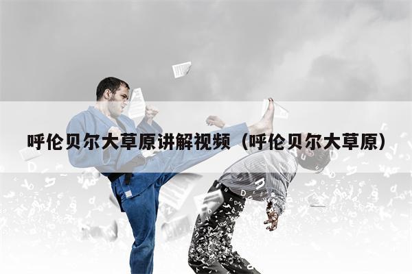 呼伦贝尔大草原讲解视频（呼伦贝尔大草原）