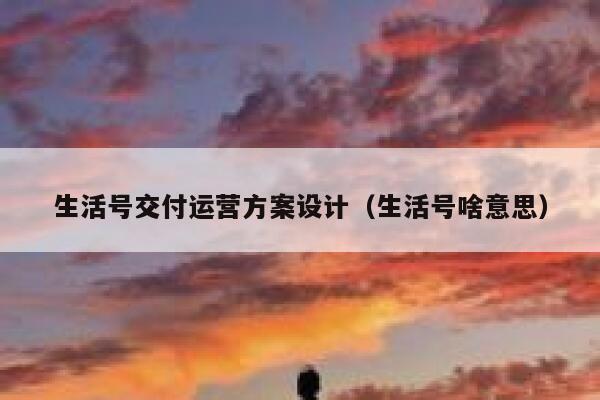 生活号交付运营方案设计（生活号啥意思）