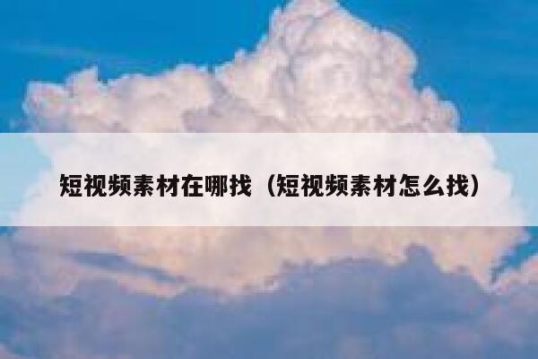 短视频素材在哪找(短视频素材怎么找)