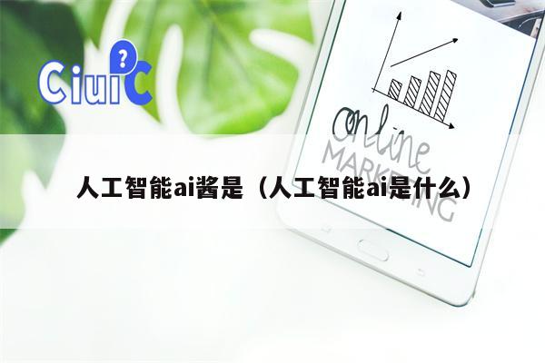 人工智能ai酱是（人工智能ai是什么）