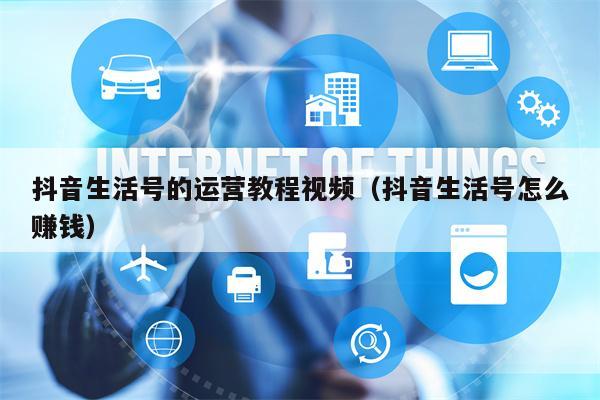 详细阅读:抖音生活号的运营教程视频(抖音生活号怎么赚钱) 抖音生活号的运营教程视频(抖音生活号怎么赚钱)