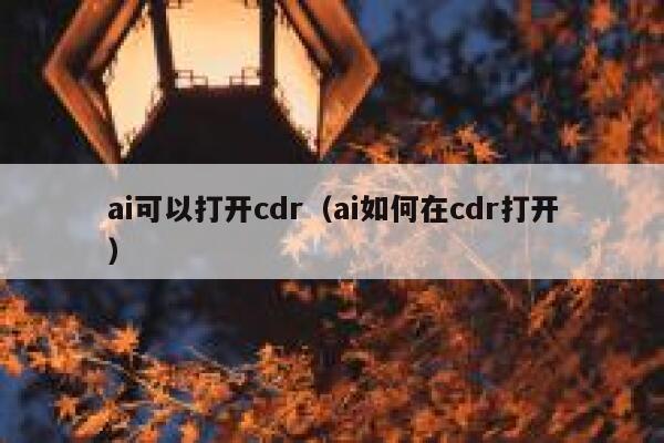 详细阅读:ai可以打开cdr(ai如何在cdr打开) ai可以打开cdr(ai如何在cdr打开)