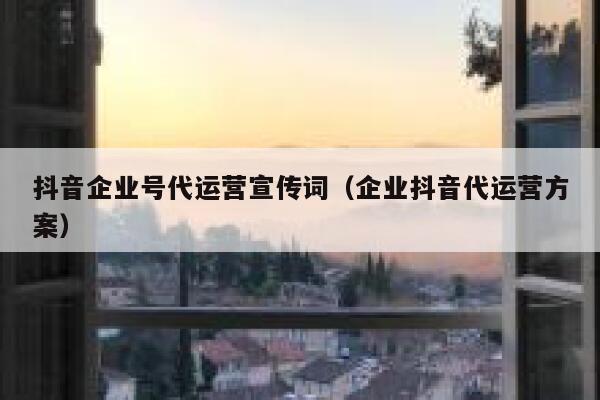 抖音企业号代运营宣传词（企业抖音代运营方案）