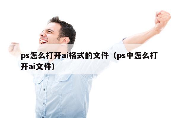 详细阅读:ps怎么打开ai格式的文件(ps中怎么打开ai文件) ps怎么打开ai格式的文件(ps中怎么打开ai文件)