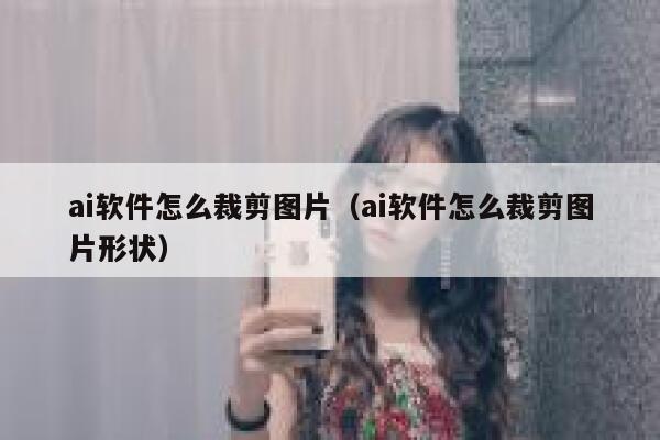 ai软件怎么裁剪图片（ai软件怎么裁剪图片形状）