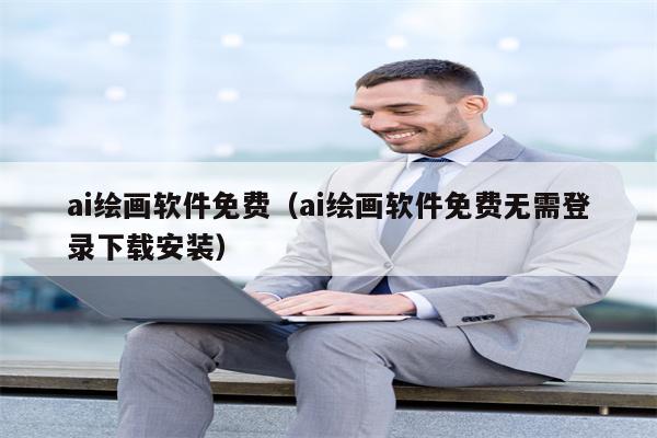 ai绘画软件免费（ai绘画软件免费无需登录下载安装）
