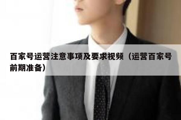 百家号运营注意事项及要求视频(运营百家号前期准备)