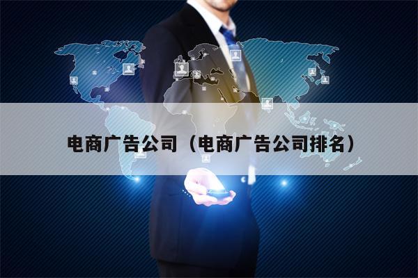 电商广告公司（电商广告公司排名）