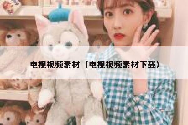 电视视频素材（电视视频素材下载）