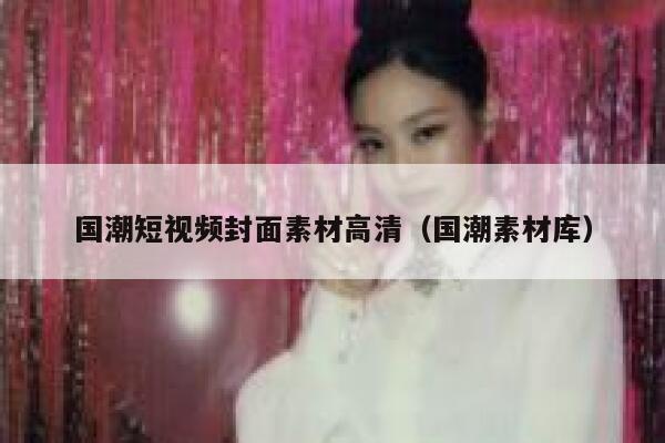 国潮短视频封面素材高清（国潮素材库）