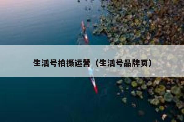 生活号拍摄运营（生活号品牌页）