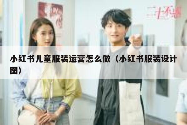 小红书儿童服装运营怎么做（小红书服装设计图）