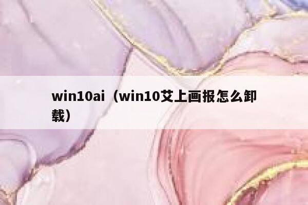win10ai（win10艾上画报怎么卸载）