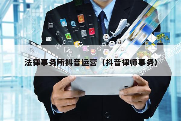 法律事务所抖音运营（抖音律师事务）