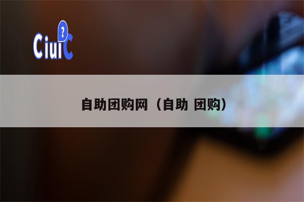 自助团购网（自助 团购）