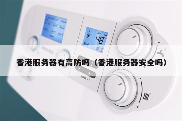 香港服务器有高防吗(香港服务器安全吗)