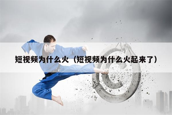 短视频为什么火（短视频为什么火起来了）