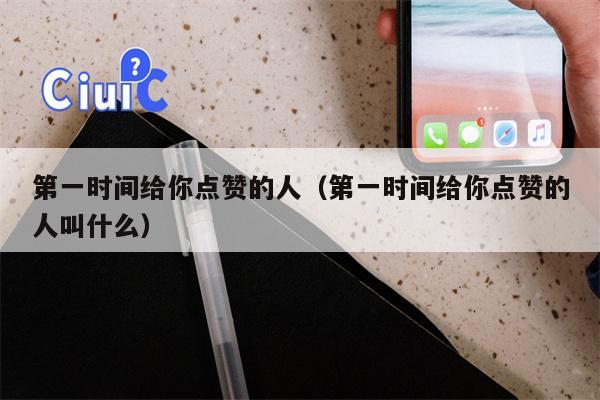 详细阅读:第一时间给你点赞的人(第一时间给你点赞的人叫什么) 第一时间给你点赞的人(第一时间给你点赞的人叫什么)