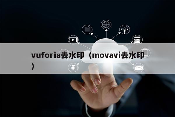 详细阅读:vuforia去水印(movavi去水印) vuforia去水印(movavi去水印)