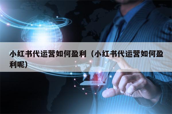 小红书代运营如何盈利（小红书代运营如何盈利呢）
