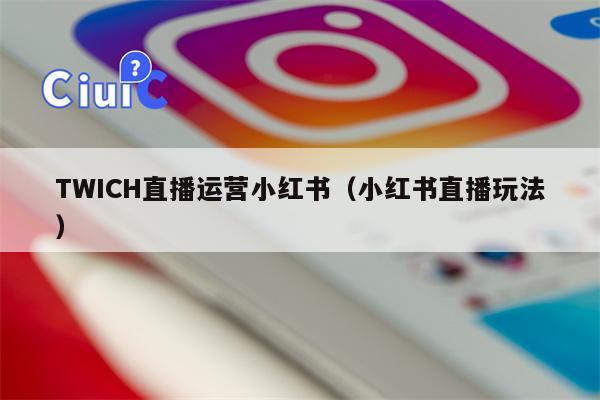 详细阅读:TWICH直播运营小红书(小红书直播玩法) TWICH直播运营小红书(小红书直播玩法)