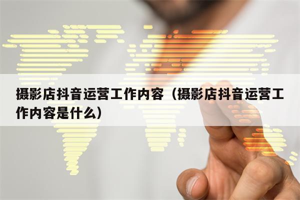 详细阅读:摄影店抖音运营工作内容(摄影店抖音运营工作内容是什么) 摄影店抖音运营工作内容(摄影店抖音运营工作内容是什么)