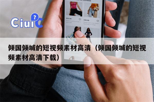 倾国倾城的短视频素材高清（倾国倾城的短视频素材高清下载）