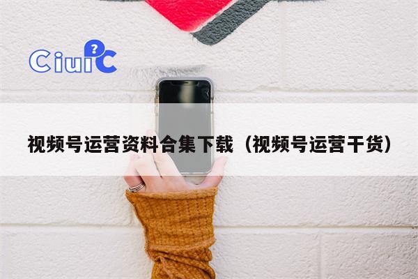 详细阅读:视频号运营资料合集下载(视频号运营干货) 视频号运营资料合集下载(视频号运营干货)