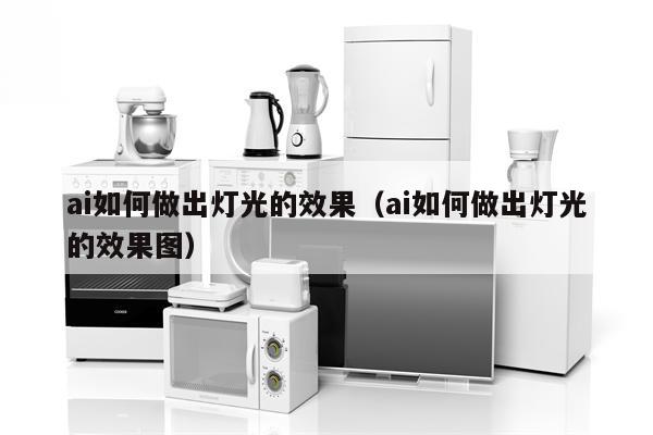 ai如何做出灯光的效果（ai如何做出灯光的效果图）