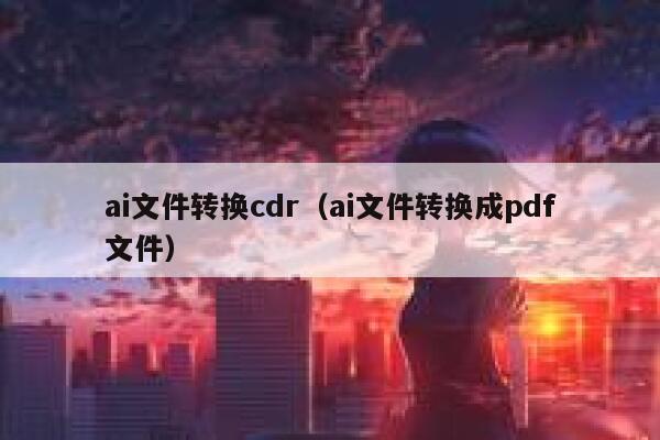 ai文件转换cdr（ai文件转换成pdf文件）