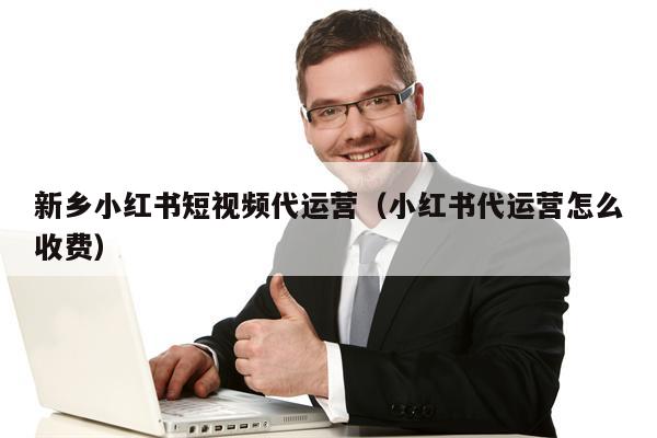 新乡小红书短视频代运营（小红书代运营怎么收费）
