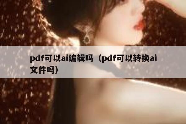 pdf可以ai编辑吗（pdf可以转换ai文件吗）