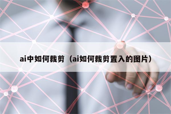 ai中如何裁剪（ai如何裁剪置入的图片）