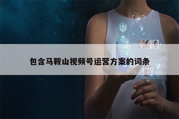 包含马鞍山视频号运营方案的词条