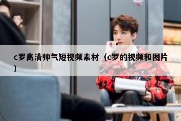 详细阅读:c罗高清帅气短视频素材(c罗的视频和图片) c罗高清帅气短视频素材(c罗的视频和图片)